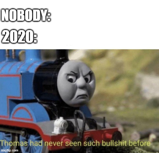 Thomas had never seen such bullshit before | 2020:; NOBODY: | image tagged in thomas had never seen such bullshit before | made w/ Imgflip meme maker