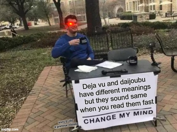 DEJA VU I JUST SAW THIS MEME BEFORE | Deja vu and daijoubu have different meanings but they sound same when you read them fast; sorry if i did a grammar mistake | image tagged in memes,change my mind | made w/ Imgflip meme maker