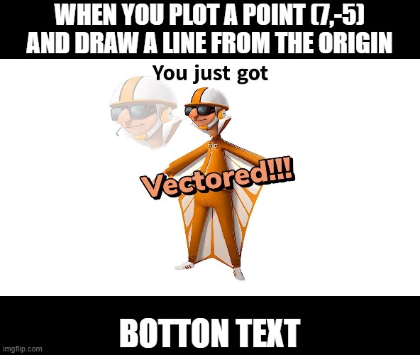 vectored | WHEN YOU PLOT A POINT (7,-5) AND DRAW A LINE FROM THE ORIGIN; BOTTON TEXT | image tagged in geometry,you just got vectored | made w/ Imgflip meme maker