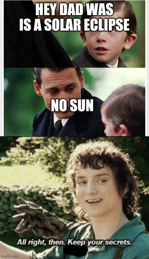 HEY DAD WAS IS A SOLAR ECLIPSE; NO SUN | image tagged in alright then keep your secrets | made w/ Imgflip meme maker