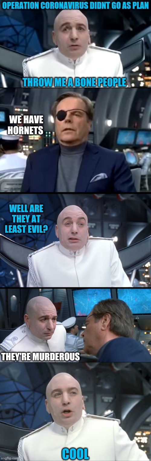 Murder Hornets | OPERATION CORONAVIRUS DIDNT GO AS PLAN; THROW ME A BONE PEOPLE; WE HAVE HORNETS; WELL ARE THEY AT LEAST EVIL? THEY'RE MURDEROUS; COOL | image tagged in coronavirus,murder hornet,dr evil,2020 | made w/ Imgflip meme maker