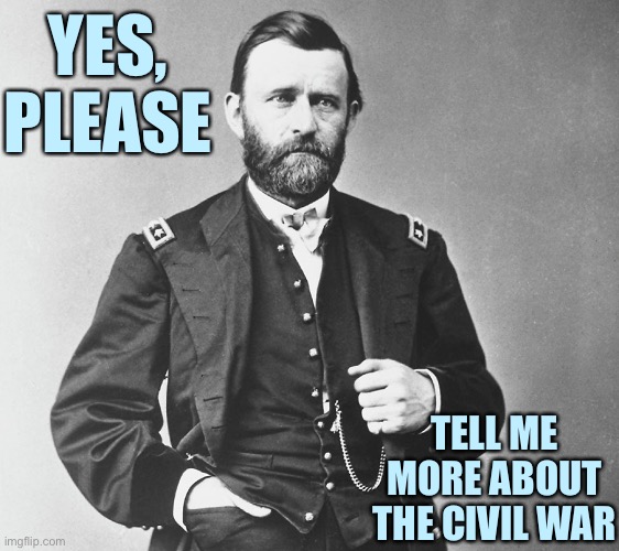 US Grant | YES, PLEASE TELL ME MORE ABOUT THE CIVIL WAR | image tagged in us grant | made w/ Imgflip meme maker