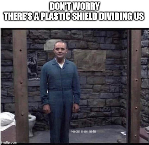 Silence of the Lambs | DON'T WORRY
THERE'S A PLASTIC SHIELD DIVIDING US | image tagged in covid-19,coronavirus,silence of the lambs,plastic shield | made w/ Imgflip meme maker