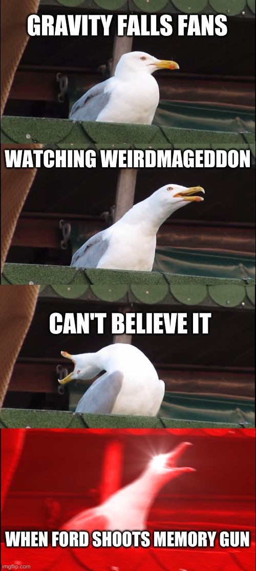 Inhaling Seagull | GRAVITY FALLS FANS; WATCHING WEIRDMAGEDDON; CAN'T BELIEVE IT; WHEN FORD SHOOTS MEMORY GUN | image tagged in memes,inhaling seagull | made w/ Imgflip meme maker