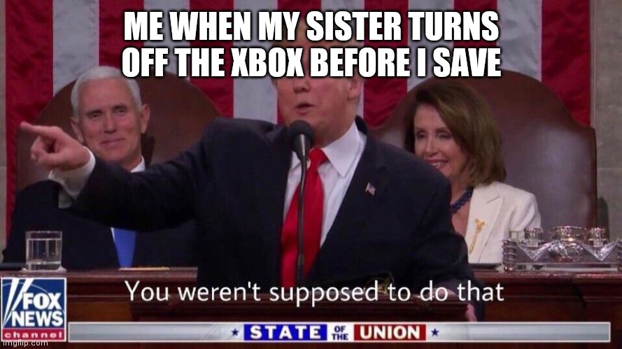 you werent supposed to do that | ME WHEN MY SISTER TURNS OFF THE XBOX BEFORE I SAVE | image tagged in you werent supposed to do that | made w/ Imgflip meme maker