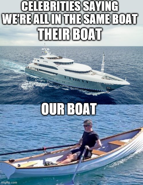 CELEBRITIES SAYING WE'RE ALL IN THE SAME BOAT; THEIR BOAT; OUR BOAT | image tagged in boat,celebrities | made w/ Imgflip meme maker