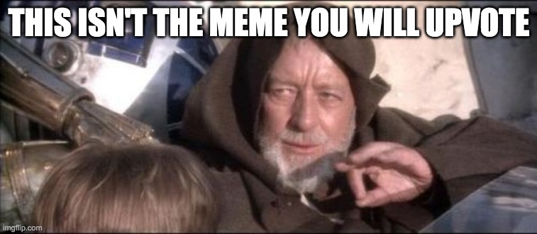 obi wan upvote | THIS ISN'T THE MEME YOU WILL UPVOTE | image tagged in memes,these aren't the droids you were looking for | made w/ Imgflip meme maker