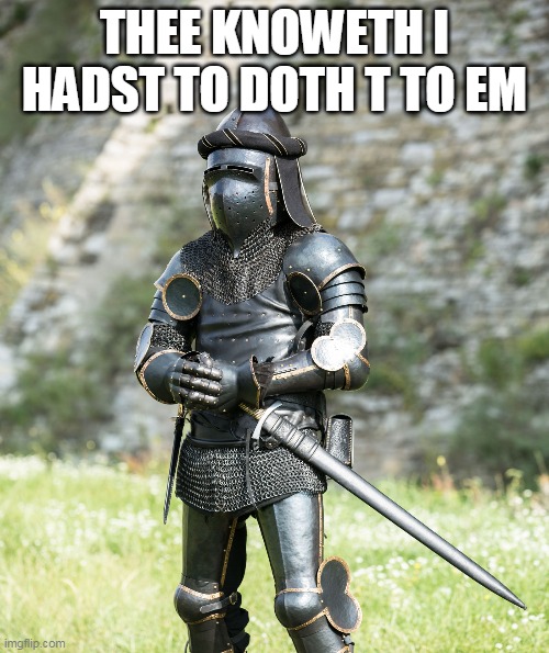 Thee knoweth i hadst to doth t to em | THEE KNOWETH I HADST TO DOTH T TO EM | image tagged in knight,you know i had to do it to em | made w/ Imgflip meme maker