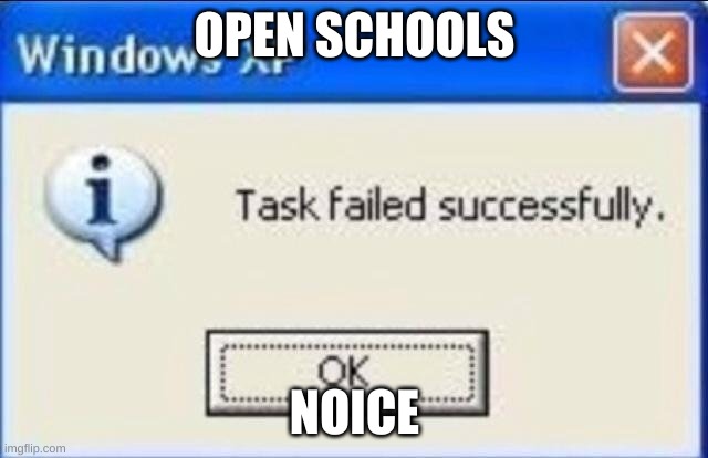 Task failed successfully | OPEN SCHOOLS; NOICE | image tagged in task failed successfully | made w/ Imgflip meme maker