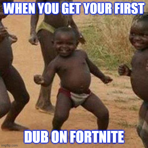 Third World Success Kid Meme | WHEN YOU GET YOUR FIRST; DUB ON FORTNITE | image tagged in memes,third world success kid | made w/ Imgflip meme maker