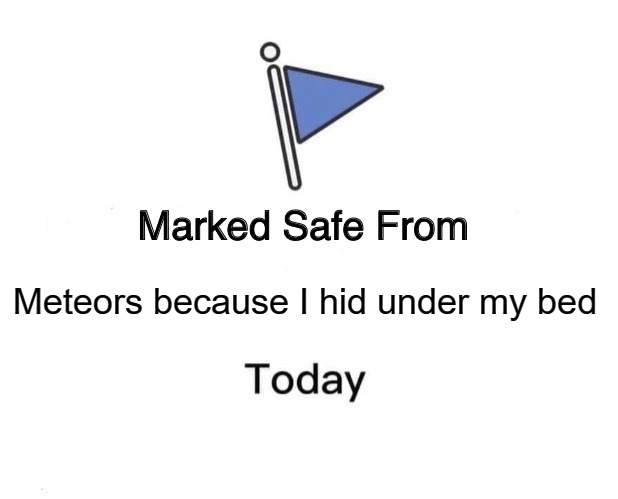 Marked Safe From Meme | Meteors because I hid under my bed | image tagged in memes,marked safe from | made w/ Imgflip meme maker