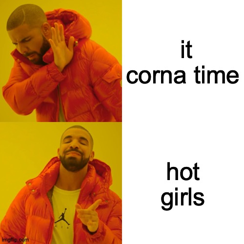 Drake Hotline Bling Meme | it corna time; hot girls | image tagged in memes,drake hotline bling | made w/ Imgflip meme maker