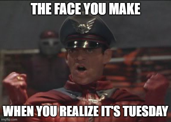 MovieBison | THE FACE YOU MAKE; WHEN YOU REALIZE IT'S TUESDAY | image tagged in moviebison | made w/ Imgflip meme maker