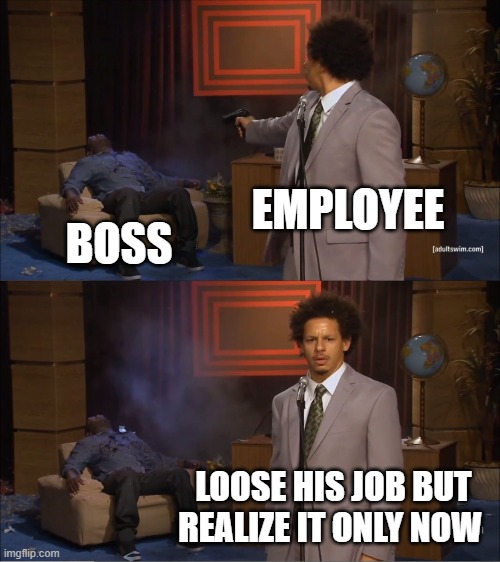 Who Killed Hannibal | EMPLOYEE; BOSS; LOOSE HIS JOB BUT REALIZE IT ONLY NOW | image tagged in memes,who killed hannibal | made w/ Imgflip meme maker
