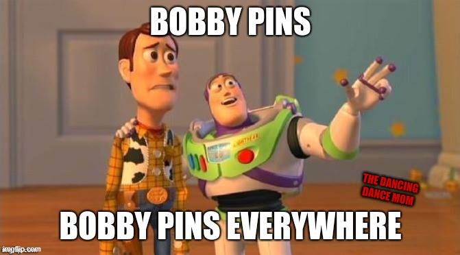 Bobby Pins Everywhere | THE DANCING DANCE MOM | image tagged in toy story,bobby pins,hair,hairstyle,buns | made w/ Imgflip meme maker