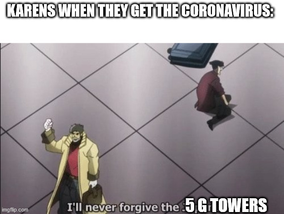 karens be like when they get coivd-19 | KARENS WHEN THEY GET THE CORONAVIRUS:; 5 G TOWERS | image tagged in i will never forgive japanese,omg karen,karen,coronavirus,corona virus,coronavirus meme | made w/ Imgflip meme maker