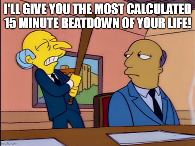  I'LL GIVE YOU THE MOST CALCULATED 15 MINUTE BEATDOWN OF YOUR LIFE! | made w/ Imgflip meme maker