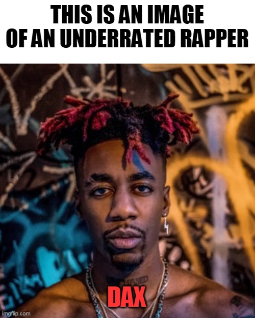 Dax | THIS IS AN IMAGE OF AN UNDERRATED RAPPER; DAX | image tagged in dax | made w/ Imgflip meme maker