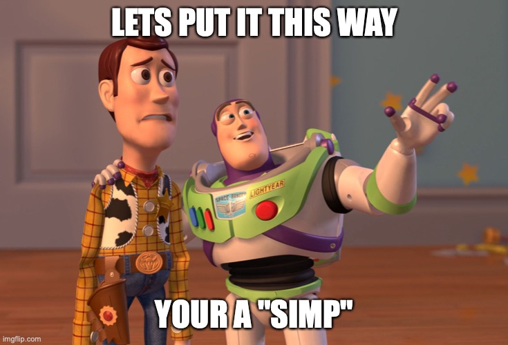 X, X Everywhere | LETS PUT IT THIS WAY; YOUR A "SIMP" | image tagged in memes,x x everywhere | made w/ Imgflip meme maker