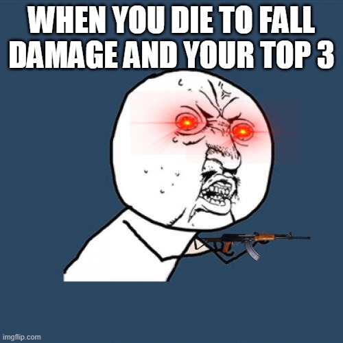 Y U No Meme | WHEN YOU DIE TO FALL DAMAGE AND YOUR TOP 3 | image tagged in memes,y u no | made w/ Imgflip meme maker