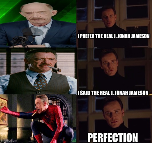 perfection | I PREFER THE REAL J. JONAH JAMESON; I SAID THE REAL J. JONAH JAMESON; PERFECTION | image tagged in perfection | made w/ Imgflip meme maker
