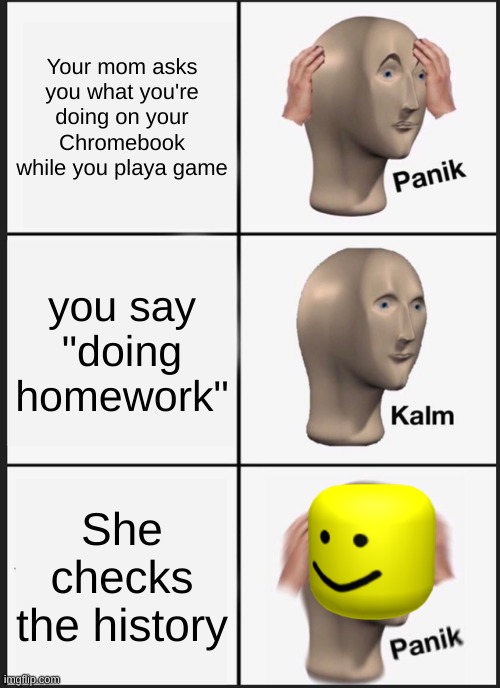Panik Kalm Panik Meme | Your mom asks you what you're doing on your Chromebook while you playa game; you say "doing homework"; She checks the history | image tagged in memes,panik kalm panik | made w/ Imgflip meme maker