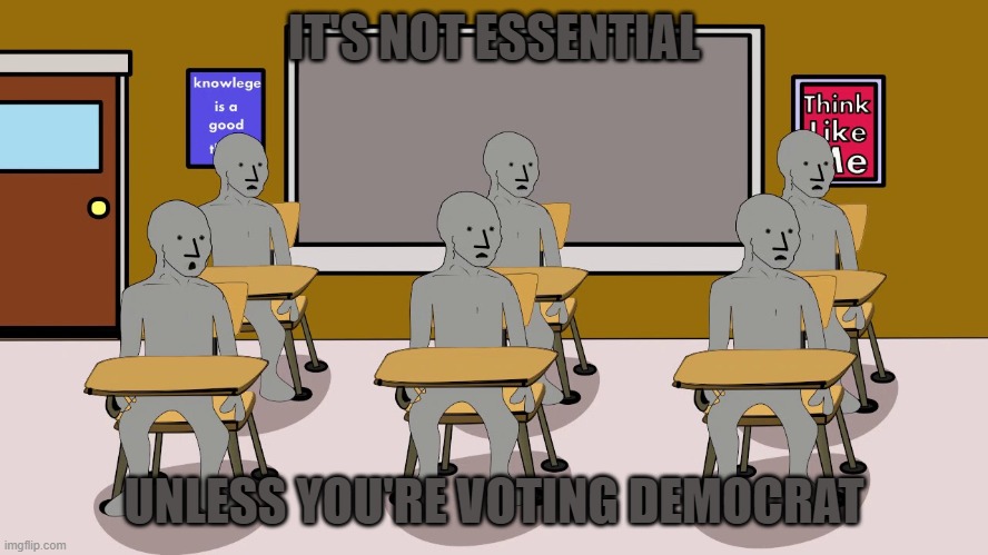 IT'S NOT ESSENTIAL UNLESS YOU'RE VOTING DEMOCRAT | image tagged in npc university | made w/ Imgflip meme maker
