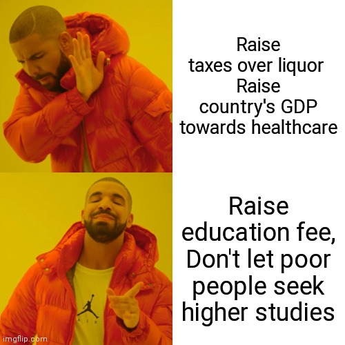 Health | Raise taxes over liquor 
Raise country's GDP towards healthcare; Raise education fee,
Don't let poor people seek higher studies | image tagged in memes,drake hotline bling | made w/ Imgflip meme maker