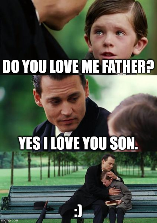 wholesome 100 | DO YOU LOVE ME FATHER? YES I LOVE YOU SON. :) | image tagged in memes,wholesome 100,wholesome,realfunny | made w/ Imgflip meme maker