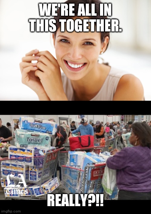 WE'RE ALL IN THIS TOGETHER. REALLY?!! | image tagged in craziness smiling woman,toilet paper hoarding | made w/ Imgflip meme maker