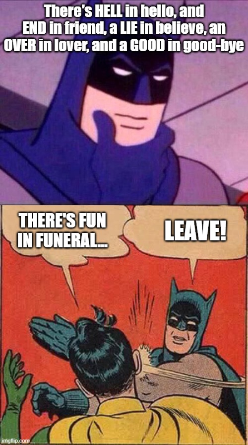 Deep thoughts with batman | There's HELL in hello, and END in friend, a LIE in believe, an OVER in lover, and a GOOD in good-bye; LEAVE! THERE'S FUN IN FUNERAL... | image tagged in memes,batman slapping robin,batman thinking,funny,funny memes | made w/ Imgflip meme maker