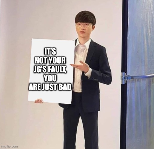 Jng diff | IT’S NOT YOUR JG’S FAULT, YOU ARE JUST BAD | image tagged in faker holding card | made w/ Imgflip meme maker