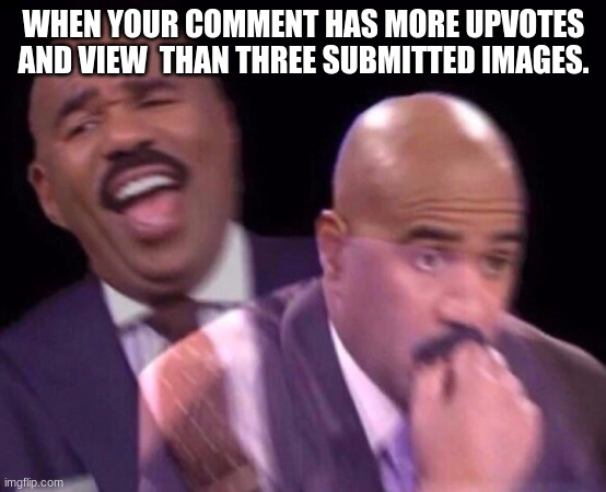 Steve Harvey Laughing Serious | WHEN YOUR COMMENT HAS MORE UPVOTES AND VIEW  THAN THREE SUBMITTED IMAGES. | image tagged in steve harvey laughing serious,fun,funny,memes,steve harvey,imgflip | made w/ Imgflip meme maker