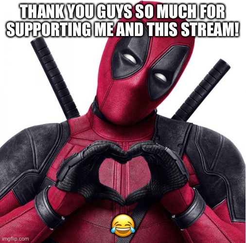 Deadpool heart | THANK YOU GUYS SO MUCH FOR SUPPORTING ME AND THIS STREAM! 😂 | image tagged in deadpool heart | made w/ Imgflip meme maker