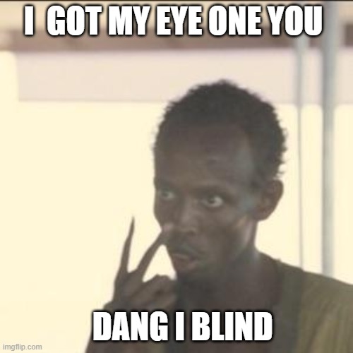 Look At Me | I  GOT MY EYE ONE YOU; DANG I BLIND | image tagged in memes,look at me | made w/ Imgflip meme maker