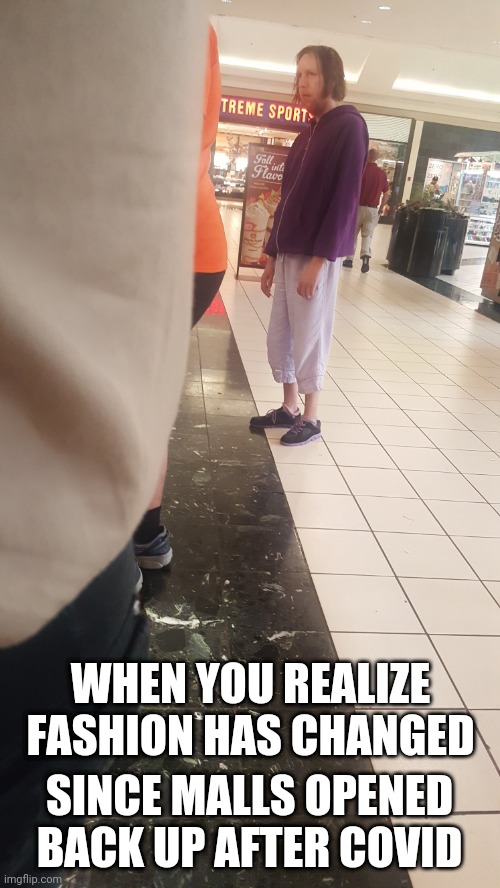 Post COVID | SINCE MALLS OPENED BACK UP AFTER COVID; WHEN YOU REALIZE FASHION HAS CHANGED | image tagged in covid | made w/ Imgflip meme maker