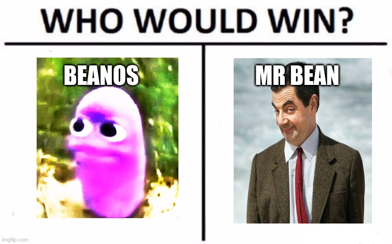 BEANS | BEANOS; MR BEAN | image tagged in memes,who would win | made w/ Imgflip meme maker