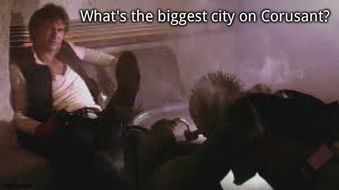 Anyone who's seen The Phantom Menace should get this trick question. | What's the biggest city on Corusant? | image tagged in han solo shot first | made w/ Imgflip meme maker