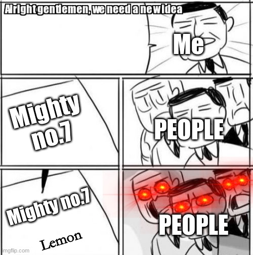 Reeeeeeeeeeeeeeeeeeeeeee | Me; Mighty no.7; PEOPLE; Mighty no.7; PEOPLE; Lemon | image tagged in memes,alright gentlemen we need a new idea | made w/ Imgflip meme maker
