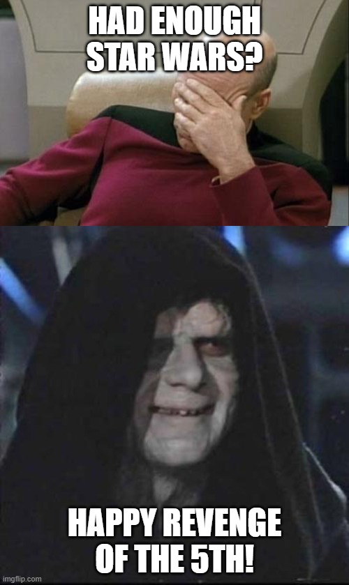 Revenge of the 5th | HAD ENOUGH STAR WARS? HAPPY REVENGE OF THE 5TH! | image tagged in memes,captain picard facepalm,sith lord satisfied | made w/ Imgflip meme maker