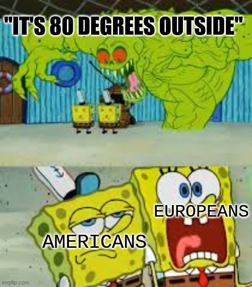 Scared Spongebob and Boomer spongebob | "IT'S 80 DEGREES OUTSIDE"; EUROPEANS; AMERICANS | image tagged in scared spongebob and boomer spongebob | made w/ Imgflip meme maker