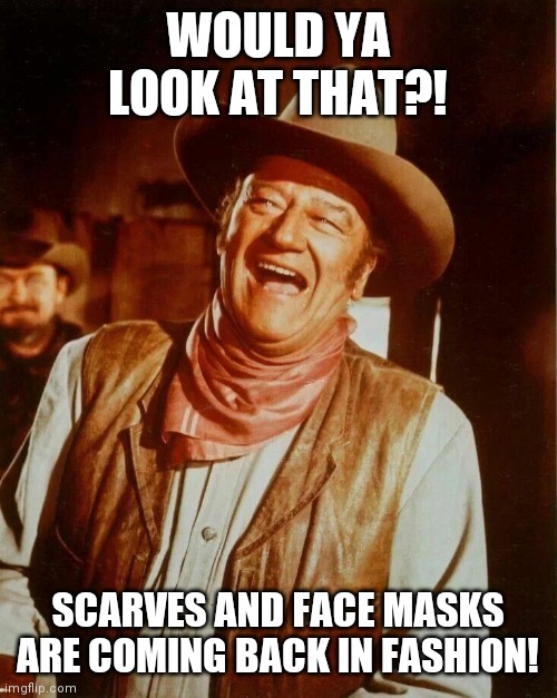 John Wayne Laughing |  WOULD YA LOOK AT THAT?! SCARVES AND FACE MASKS ARE COMING BACK IN FASHION! | image tagged in john wayne laughing | made w/ Imgflip meme maker