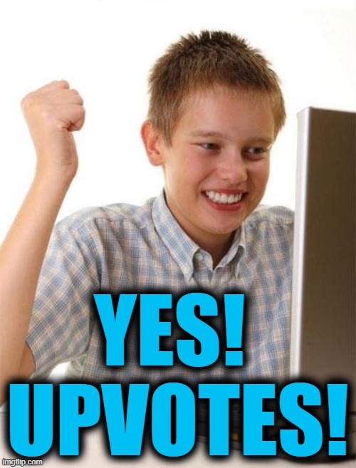 First Day On The Internet Kid Meme | YES!  UPVOTES! | image tagged in memes,first day on the internet kid | made w/ Imgflip meme maker
