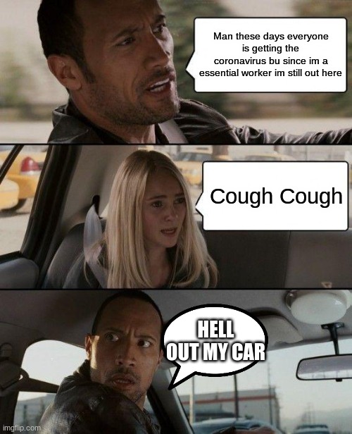 The Rock Driving Meme | Man these days everyone is getting the coronavirus bu since im a essential worker im still out here; Cough Cough; HELL OUT MY CAR | image tagged in memes,the rock driving | made w/ Imgflip meme maker