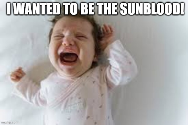 I WANTED TO BE THE SUNBLOOD! | made w/ Imgflip meme maker