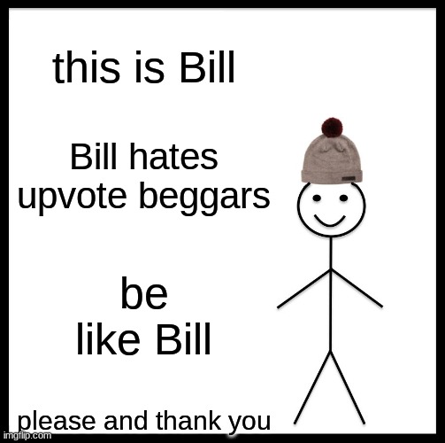 Be Like Bill | this is Bill; Bill hates upvote beggars; be like Bill; please and thank you | image tagged in memes,be like bill | made w/ Imgflip meme maker