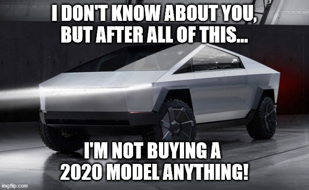 2020 Model | I DON'T KNOW ABOUT YOU, BUT AFTER ALL OF THIS... I'M NOT BUYING A 
2020 MODEL ANYTHING! | image tagged in tesla truck | made w/ Imgflip meme maker