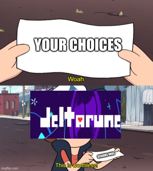Deltarune in a nutshell | YOUR CHOICES; YOUR CHOICES | image tagged in whoa this is worthless,deltarune | made w/ Imgflip meme maker
