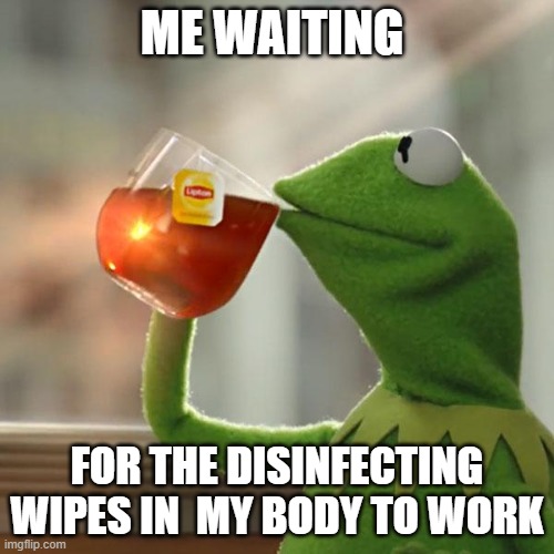 Corona time | ME WAITING; FOR THE DISINFECTING WIPES IN  MY BODY TO WORK | image tagged in memes,but that's none of my business,kermit the frog | made w/ Imgflip meme maker