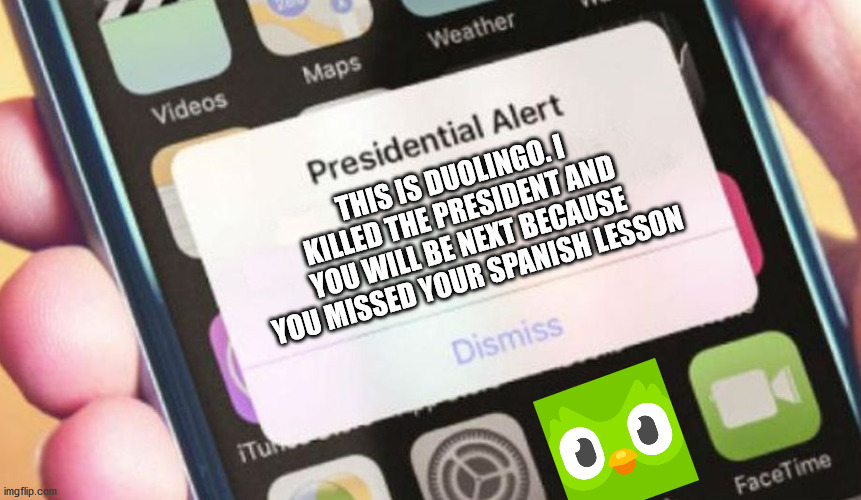 Duolingo dont do it | THIS IS DUOLINGO. I KILLED THE PRESIDENT AND YOU WILL BE NEXT BECAUSE YOU MISSED YOUR SPANISH LESSON | image tagged in memes,presidential alert,duolingo | made w/ Imgflip meme maker